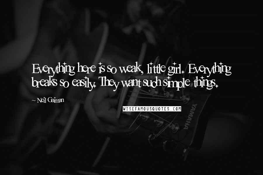 Neil Gaiman Quotes: Everything here is so weak, little girl. Everything breaks so easily. They want such simple things.
