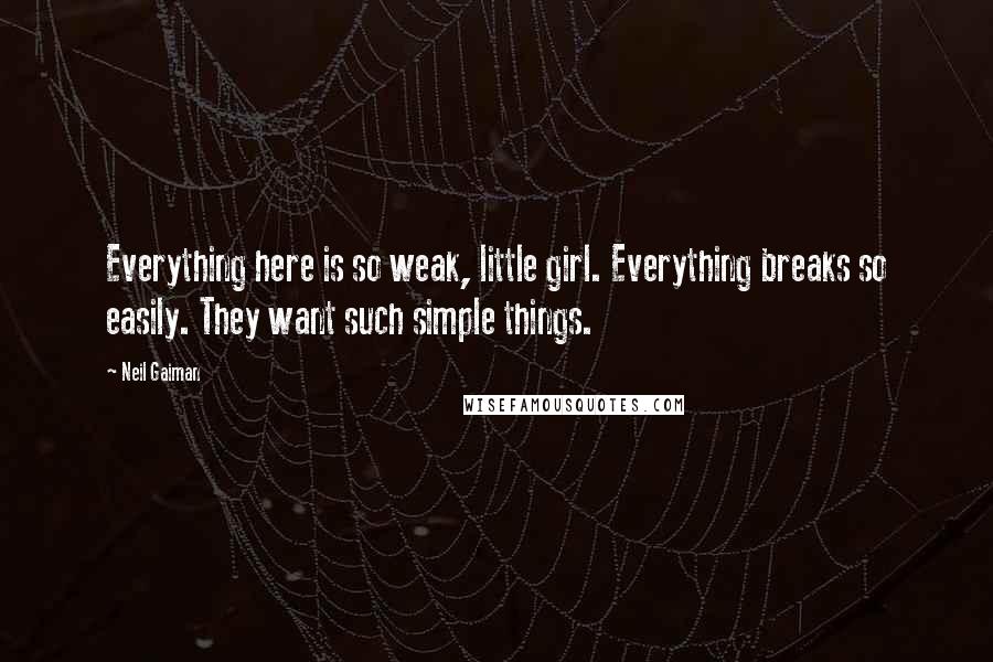 Neil Gaiman Quotes: Everything here is so weak, little girl. Everything breaks so easily. They want such simple things.
