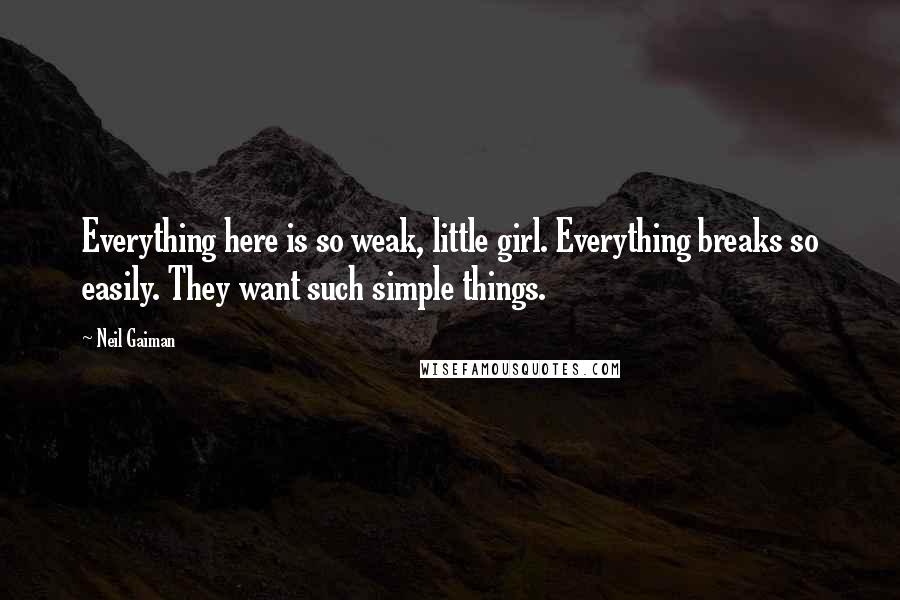 Neil Gaiman Quotes: Everything here is so weak, little girl. Everything breaks so easily. They want such simple things.