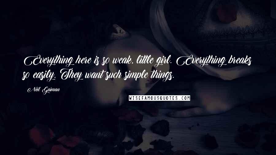Neil Gaiman Quotes: Everything here is so weak, little girl. Everything breaks so easily. They want such simple things.