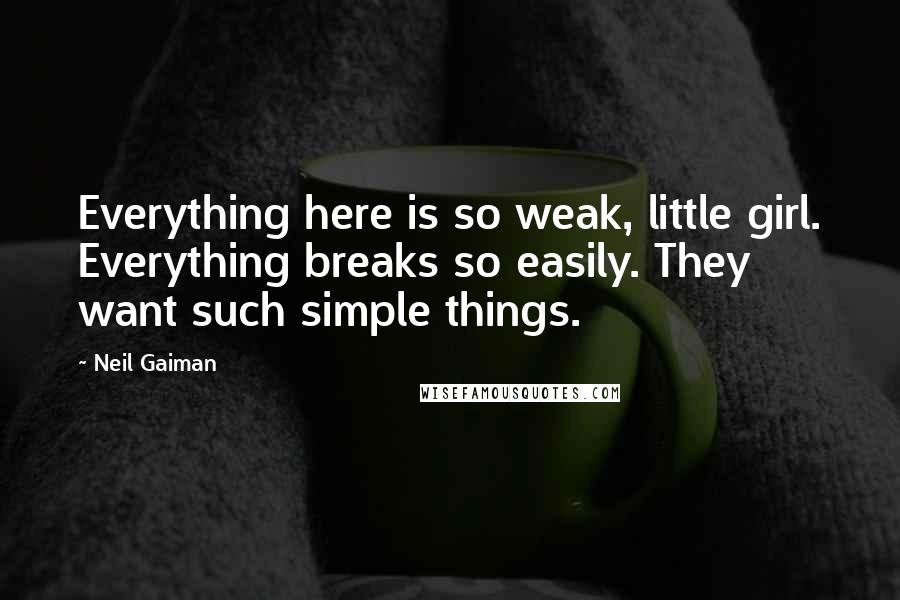 Neil Gaiman Quotes: Everything here is so weak, little girl. Everything breaks so easily. They want such simple things.