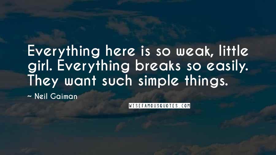 Neil Gaiman Quotes: Everything here is so weak, little girl. Everything breaks so easily. They want such simple things.