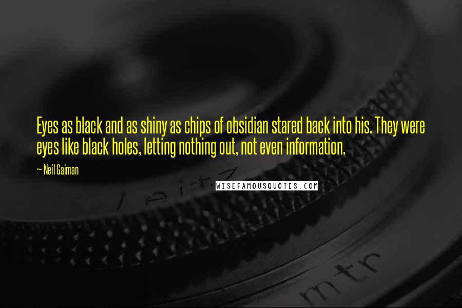 Neil Gaiman Quotes: Eyes as black and as shiny as chips of obsidian stared back into his. They were eyes like black holes, letting nothing out, not even information.