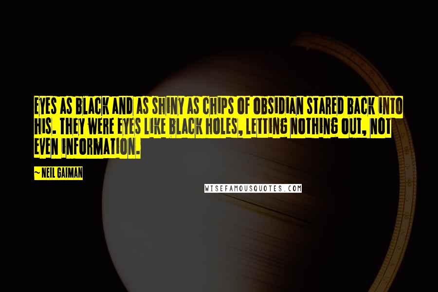 Neil Gaiman Quotes: Eyes as black and as shiny as chips of obsidian stared back into his. They were eyes like black holes, letting nothing out, not even information.