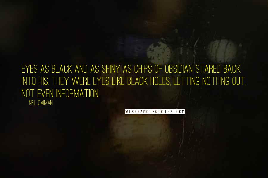 Neil Gaiman Quotes: Eyes as black and as shiny as chips of obsidian stared back into his. They were eyes like black holes, letting nothing out, not even information.