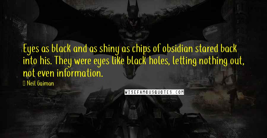 Neil Gaiman Quotes: Eyes as black and as shiny as chips of obsidian stared back into his. They were eyes like black holes, letting nothing out, not even information.