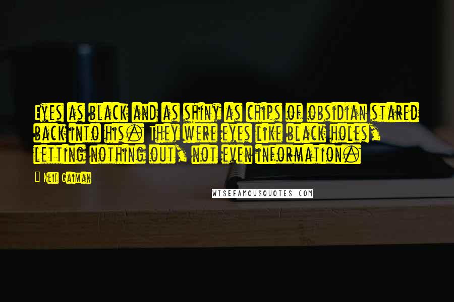 Neil Gaiman Quotes: Eyes as black and as shiny as chips of obsidian stared back into his. They were eyes like black holes, letting nothing out, not even information.