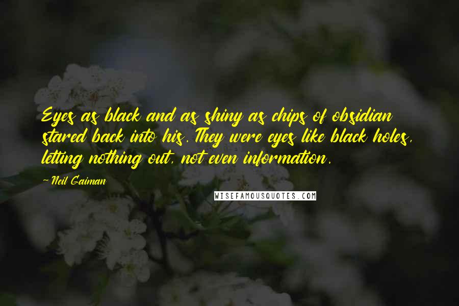 Neil Gaiman Quotes: Eyes as black and as shiny as chips of obsidian stared back into his. They were eyes like black holes, letting nothing out, not even information.