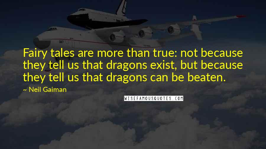 Neil Gaiman Quotes: Fairy tales are more than true: not because they tell us that dragons exist, but because they tell us that dragons can be beaten.