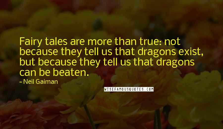 Neil Gaiman Quotes: Fairy tales are more than true: not because they tell us that dragons exist, but because they tell us that dragons can be beaten.