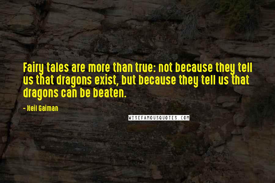 Neil Gaiman Quotes: Fairy tales are more than true: not because they tell us that dragons exist, but because they tell us that dragons can be beaten.