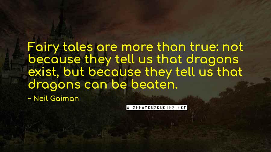 Neil Gaiman Quotes: Fairy tales are more than true: not because they tell us that dragons exist, but because they tell us that dragons can be beaten.