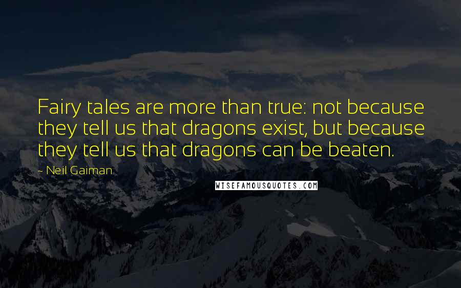 Neil Gaiman Quotes: Fairy tales are more than true: not because they tell us that dragons exist, but because they tell us that dragons can be beaten.