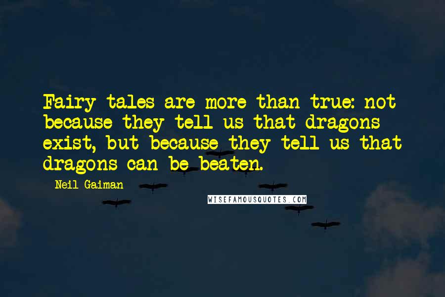 Neil Gaiman Quotes: Fairy tales are more than true: not because they tell us that dragons exist, but because they tell us that dragons can be beaten.