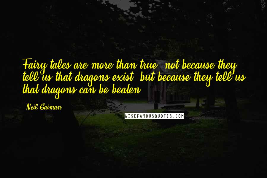 Neil Gaiman Quotes: Fairy tales are more than true: not because they tell us that dragons exist, but because they tell us that dragons can be beaten.