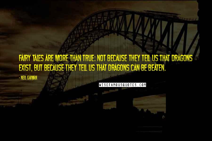 Neil Gaiman Quotes: Fairy tales are more than true: not because they tell us that dragons exist, but because they tell us that dragons can be beaten.