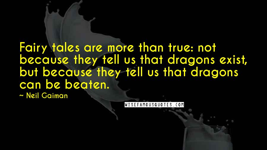 Neil Gaiman Quotes: Fairy tales are more than true: not because they tell us that dragons exist, but because they tell us that dragons can be beaten.