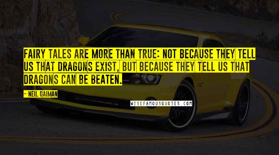 Neil Gaiman Quotes: Fairy tales are more than true: not because they tell us that dragons exist, but because they tell us that dragons can be beaten.