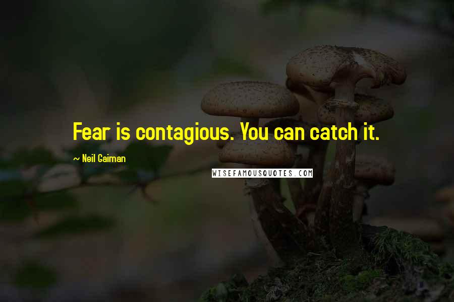 Neil Gaiman Quotes: Fear is contagious. You can catch it.