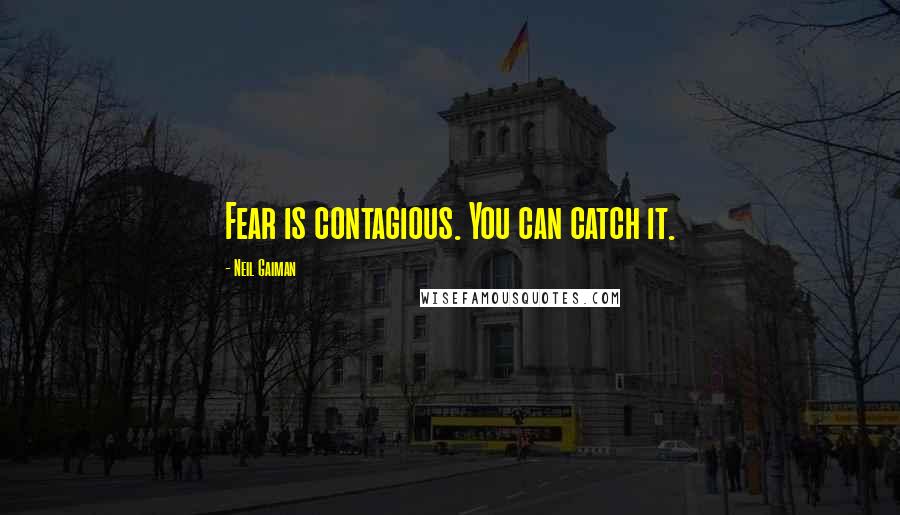 Neil Gaiman Quotes: Fear is contagious. You can catch it.