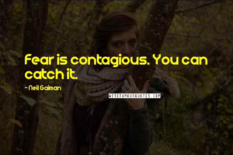 Neil Gaiman Quotes: Fear is contagious. You can catch it.