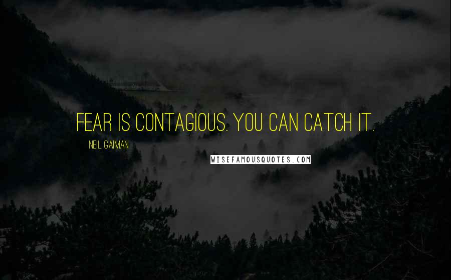 Neil Gaiman Quotes: Fear is contagious. You can catch it.