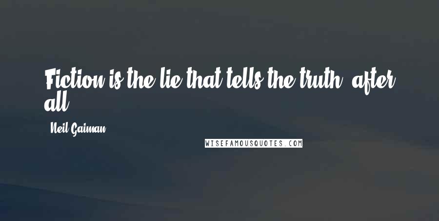 Neil Gaiman Quotes: Fiction is the lie that tells the truth, after all.