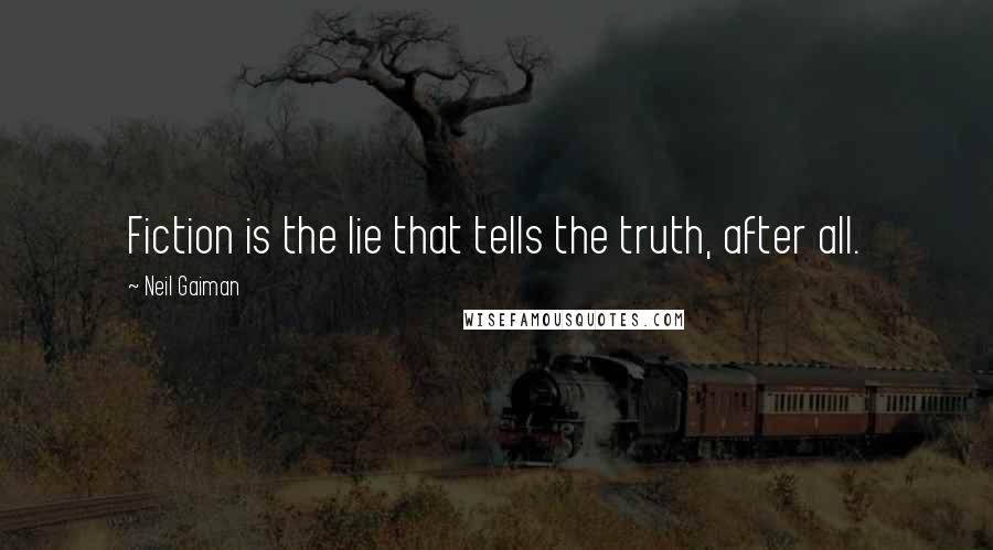 Neil Gaiman Quotes: Fiction is the lie that tells the truth, after all.