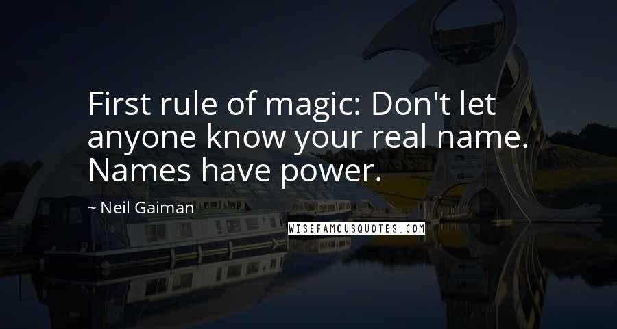 Neil Gaiman Quotes: First rule of magic: Don't let anyone know your real name. Names have power.