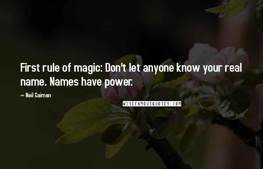 Neil Gaiman Quotes: First rule of magic: Don't let anyone know your real name. Names have power.
