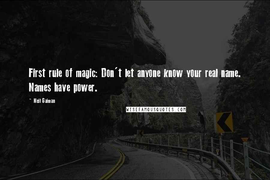Neil Gaiman Quotes: First rule of magic: Don't let anyone know your real name. Names have power.
