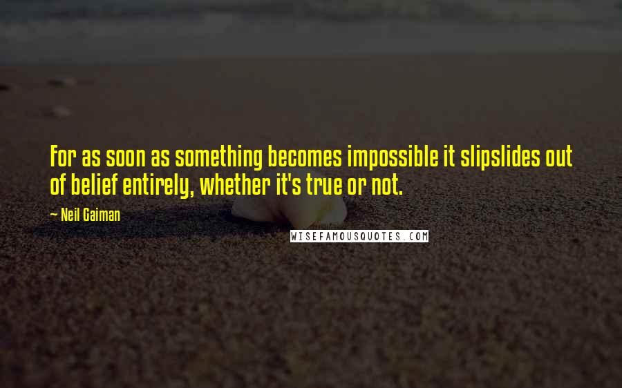 Neil Gaiman Quotes: For as soon as something becomes impossible it slipslides out of belief entirely, whether it's true or not.