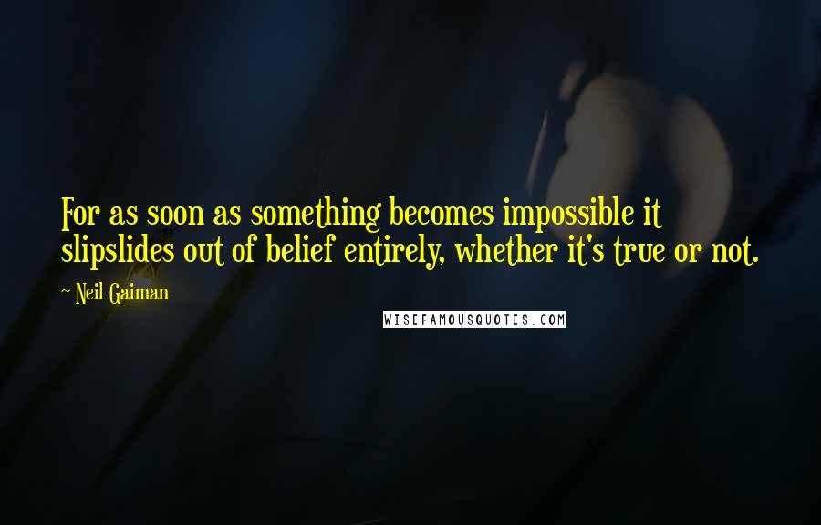 Neil Gaiman Quotes: For as soon as something becomes impossible it slipslides out of belief entirely, whether it's true or not.