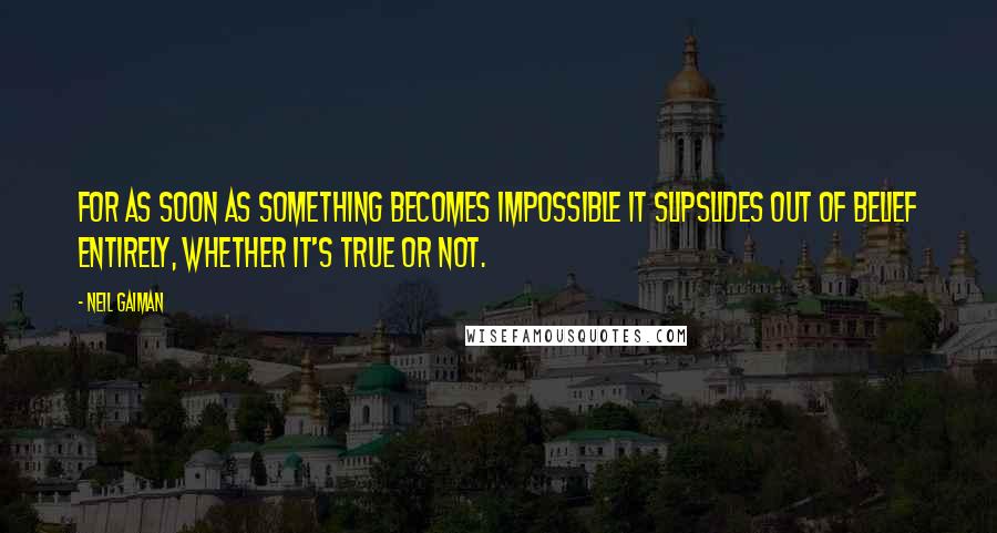 Neil Gaiman Quotes: For as soon as something becomes impossible it slipslides out of belief entirely, whether it's true or not.