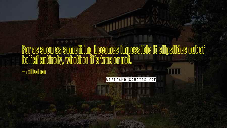 Neil Gaiman Quotes: For as soon as something becomes impossible it slipslides out of belief entirely, whether it's true or not.