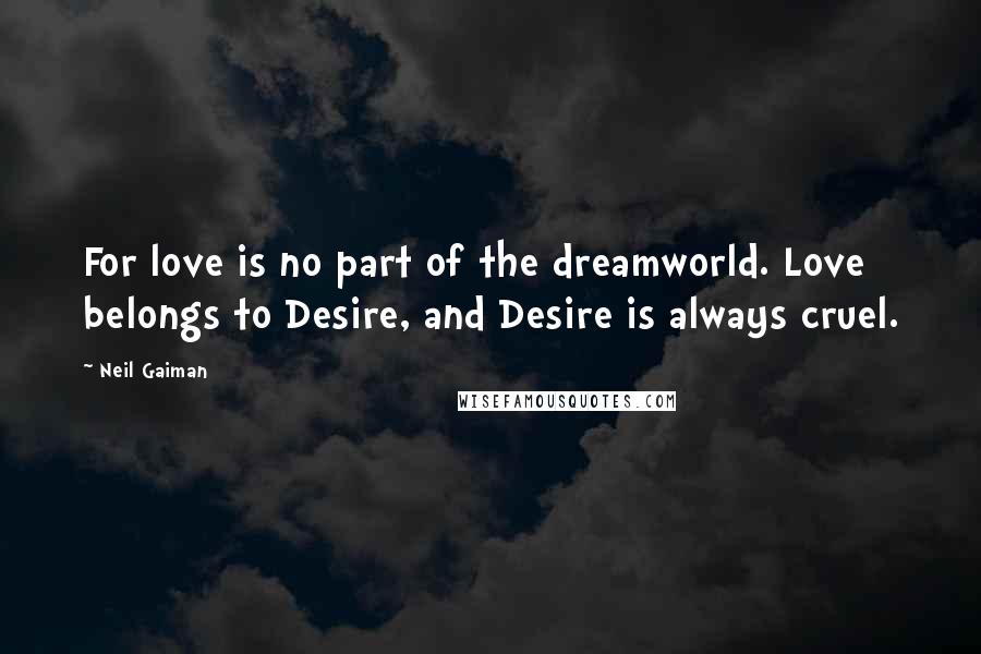 Neil Gaiman Quotes: For love is no part of the dreamworld. Love belongs to Desire, and Desire is always cruel.