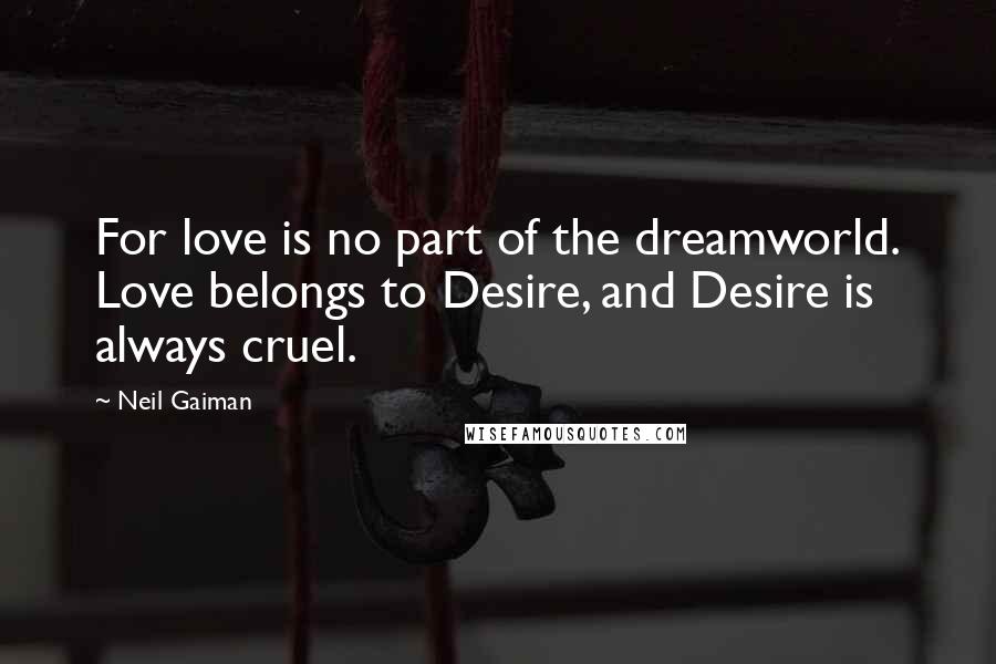 Neil Gaiman Quotes: For love is no part of the dreamworld. Love belongs to Desire, and Desire is always cruel.