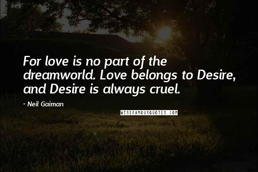 Neil Gaiman Quotes: For love is no part of the dreamworld. Love belongs to Desire, and Desire is always cruel.