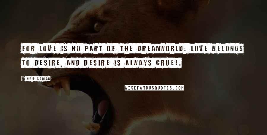 Neil Gaiman Quotes: For love is no part of the dreamworld. Love belongs to Desire, and Desire is always cruel.