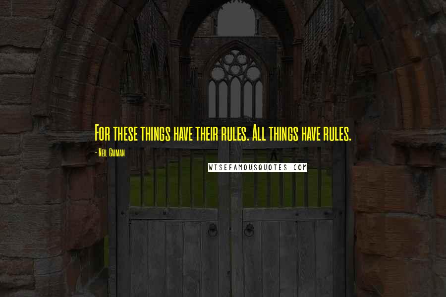 Neil Gaiman Quotes: For these things have their rules. All things have rules.