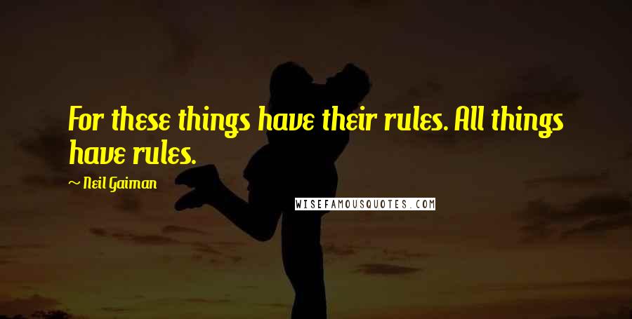 Neil Gaiman Quotes: For these things have their rules. All things have rules.