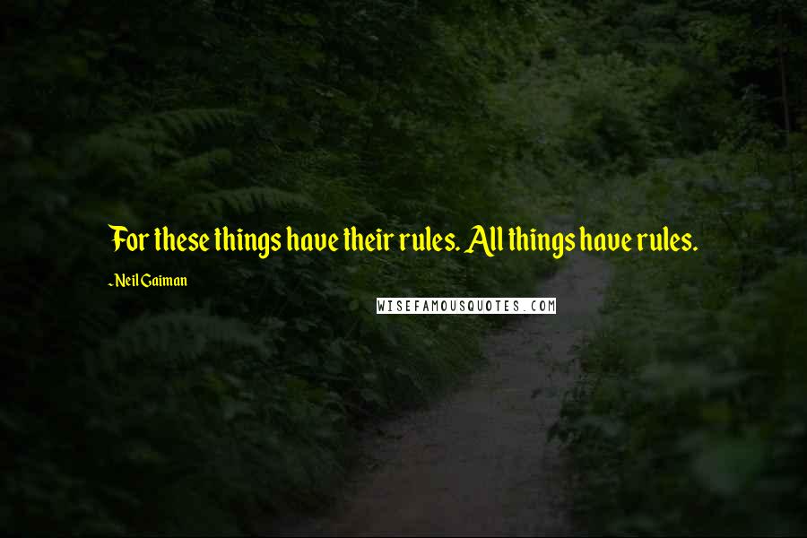 Neil Gaiman Quotes: For these things have their rules. All things have rules.