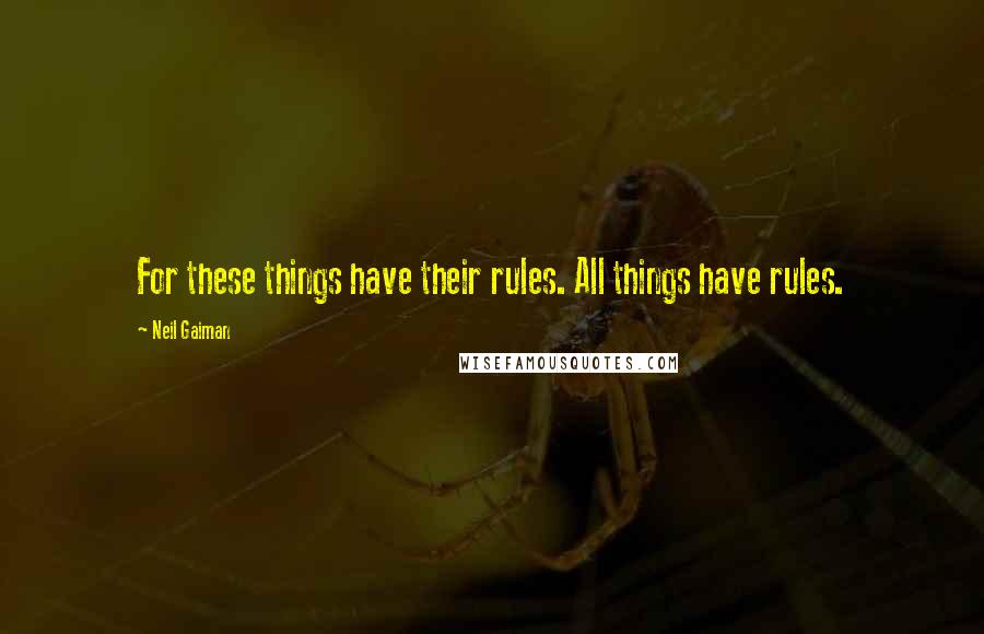Neil Gaiman Quotes: For these things have their rules. All things have rules.