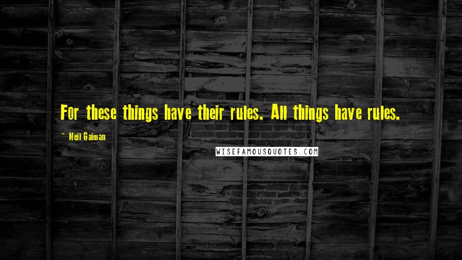 Neil Gaiman Quotes: For these things have their rules. All things have rules.