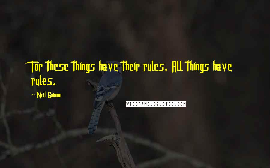 Neil Gaiman Quotes: For these things have their rules. All things have rules.