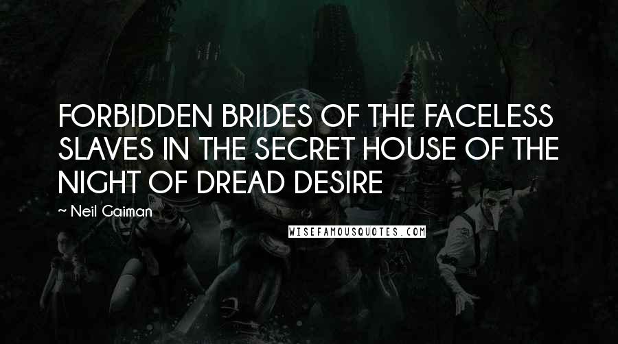 Neil Gaiman Quotes: FORBIDDEN BRIDES OF THE FACELESS SLAVES IN THE SECRET HOUSE OF THE NIGHT OF DREAD DESIRE