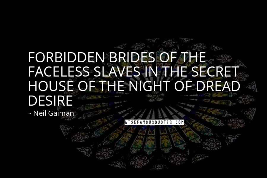 Neil Gaiman Quotes: FORBIDDEN BRIDES OF THE FACELESS SLAVES IN THE SECRET HOUSE OF THE NIGHT OF DREAD DESIRE