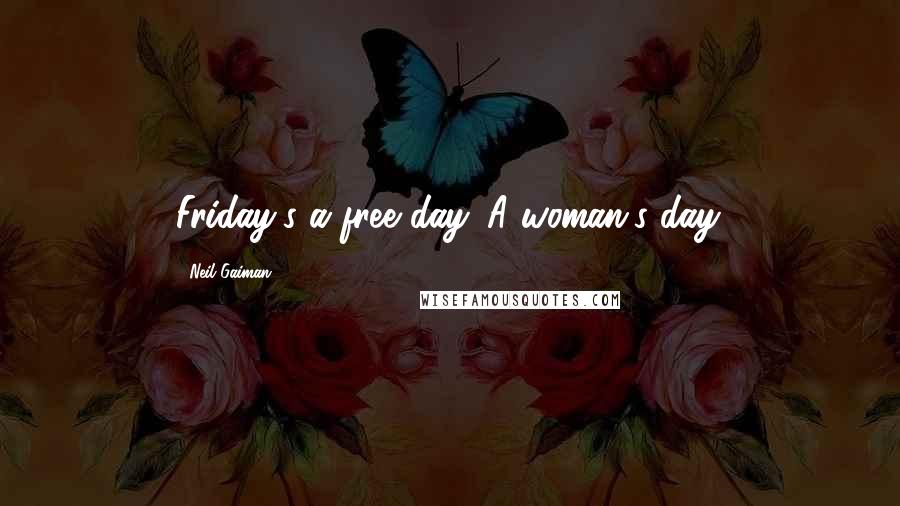 Neil Gaiman Quotes: Friday's a free day. A woman's day.