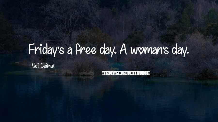 Neil Gaiman Quotes: Friday's a free day. A woman's day.