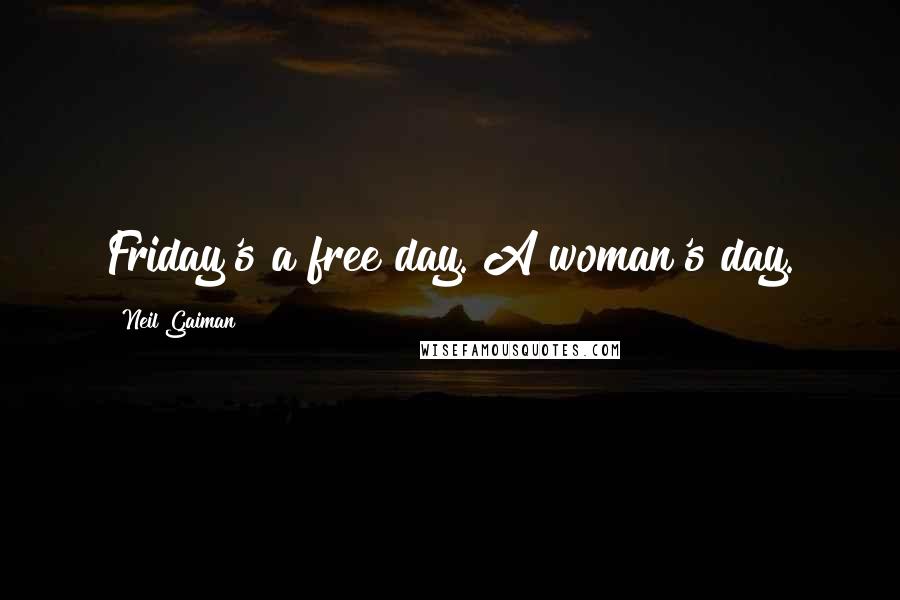 Neil Gaiman Quotes: Friday's a free day. A woman's day.